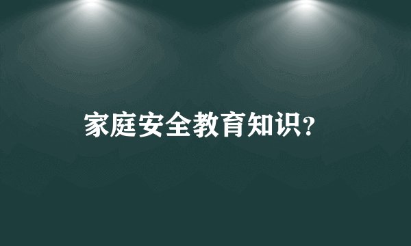 家庭安全教育知识?