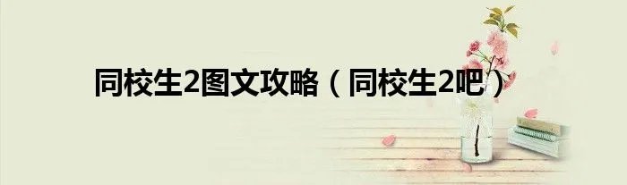 同校生2图文攻略（同校生2吧）
