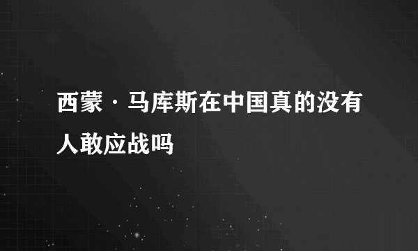 西蒙·马库斯在中国真的没有人敢应战吗
