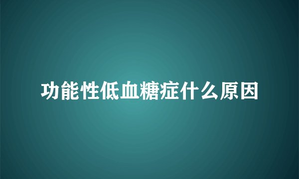 功能性低血糖症什么原因
