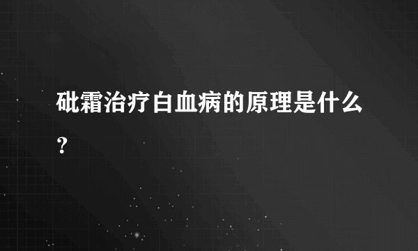 砒霜治疗白血病的原理是什么？