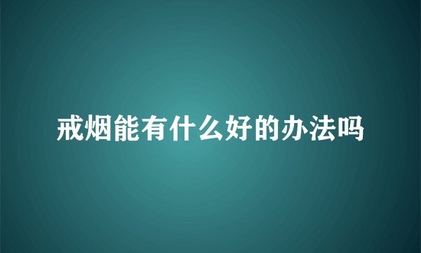 戒烟能有什么好的办法吗