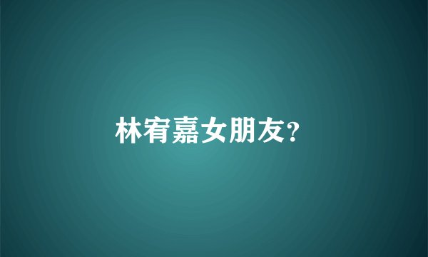林宥嘉女朋友？