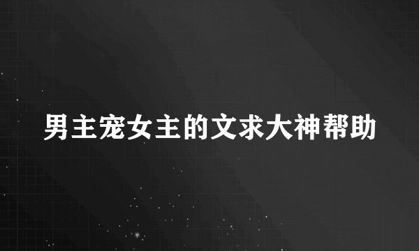 男主宠女主的文求大神帮助