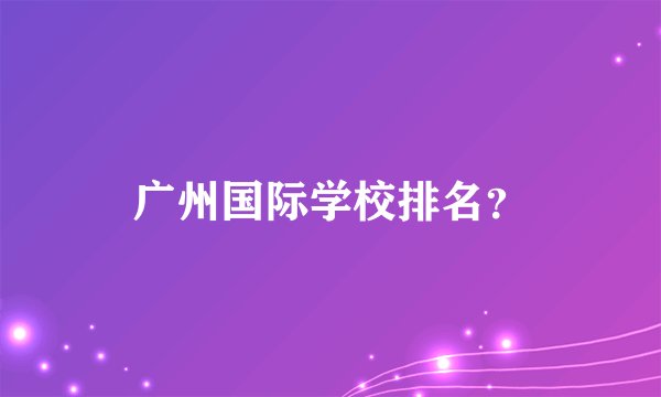 广州国际学校排名？