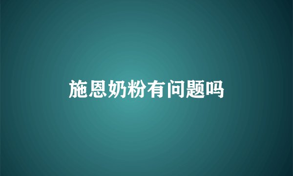 施恩奶粉有问题吗