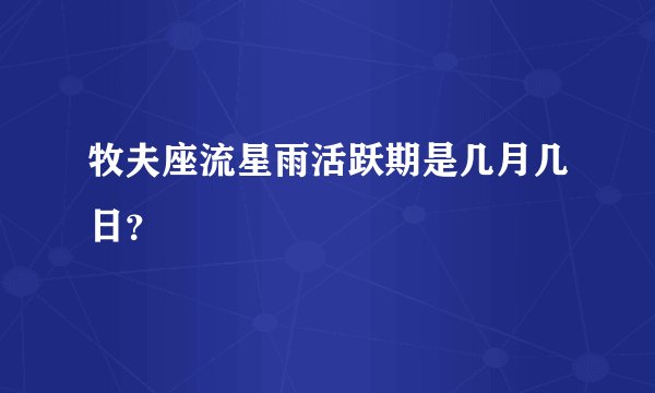 牧夫座流星雨活跃期是几月几日?