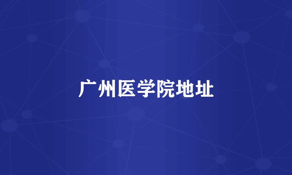 广州医学院地址