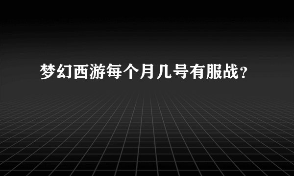 梦幻西游每个月几号有服战？
