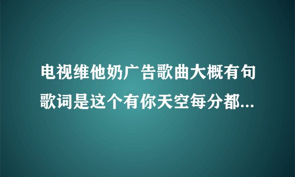 电视维他奶广告歌曲大概有句歌词是这个有你天空每分都晴朗 求歌名