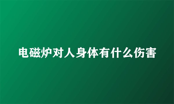 电磁炉对人身体有什么伤害
