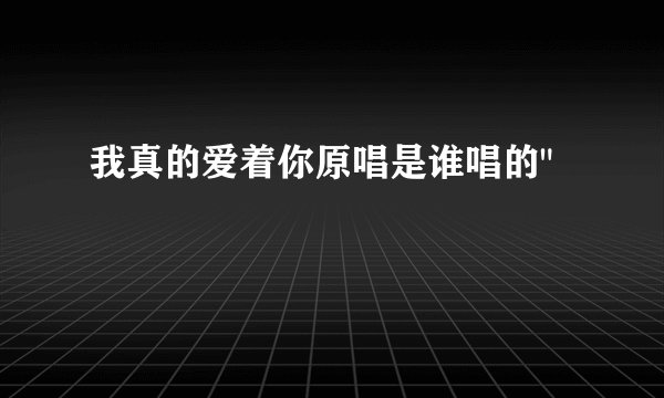 我真的爱着你原唱是谁唱的