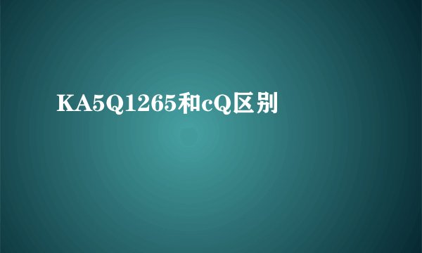 KA5Q1265和cQ区别