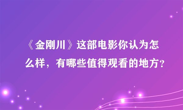 《金刚川》这部电影你认为怎么样,有哪些值得观看的地方?