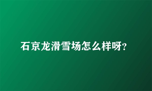 石京龙滑雪场怎么样呀？