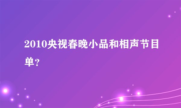2010央视春晚小品和相声节目单？