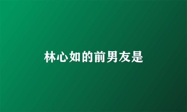林心如的前男友是