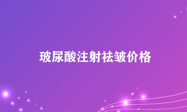  玻尿酸注射祛皱价格