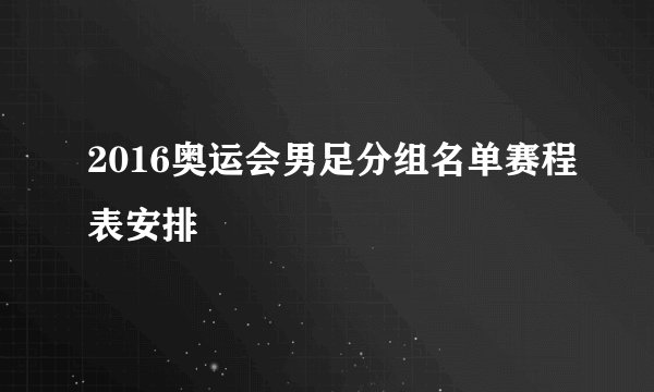 2016奥运会男足分组名单赛程表安排