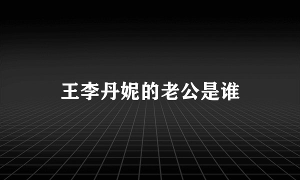 王李丹妮的老公是谁