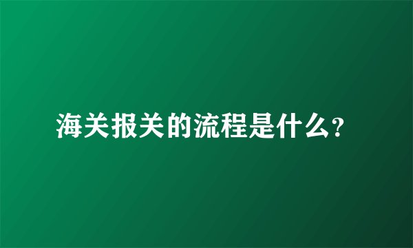 海关报关的流程是什么?