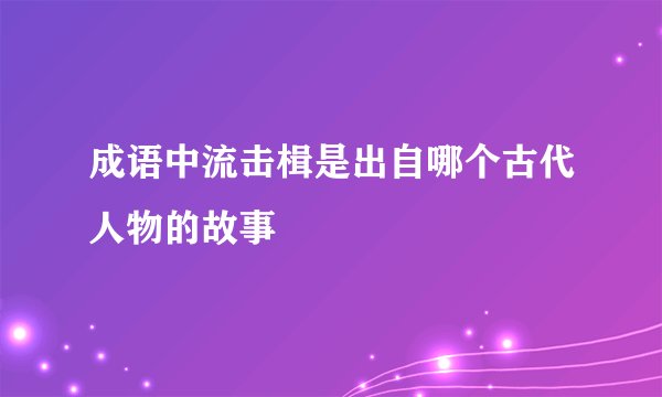 成语中流击楫是出自哪个古代人物的故事