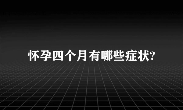怀孕四个月有哪些症状?