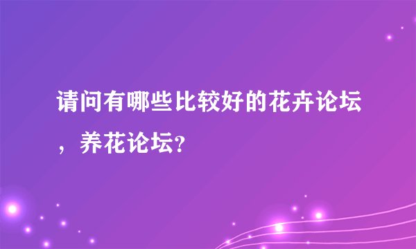 请问有哪些比较好的花卉论坛，养花论坛？