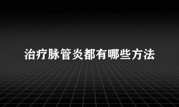 治疗脉管炎都有哪些方法