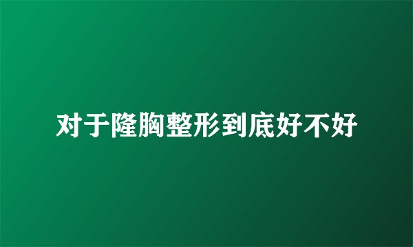 对于隆胸整形到底好不好