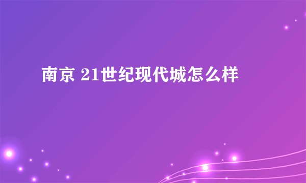 南京 21世纪现代城怎么样