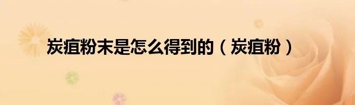 炭疽粉末是怎么得到的（炭疽粉）