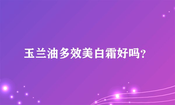 玉兰油多效美白霜好吗？