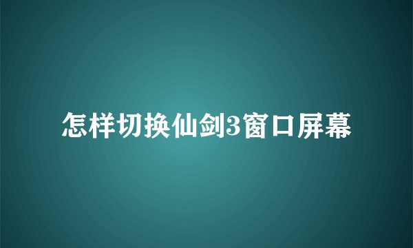 怎样切换仙剑3窗口屏幕