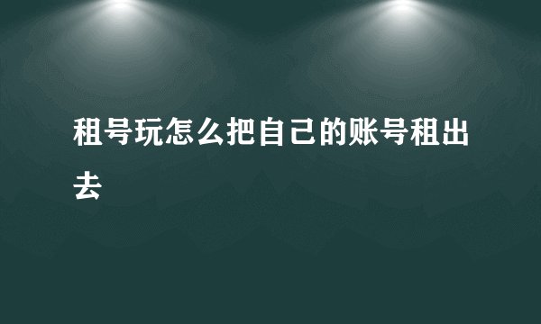 租号玩怎么把自己的账号租出去