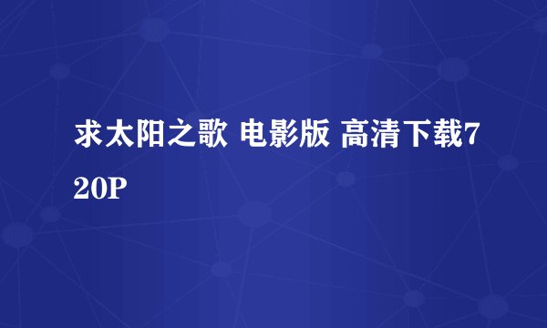 求太阳之歌 电影版 高清下载720P
