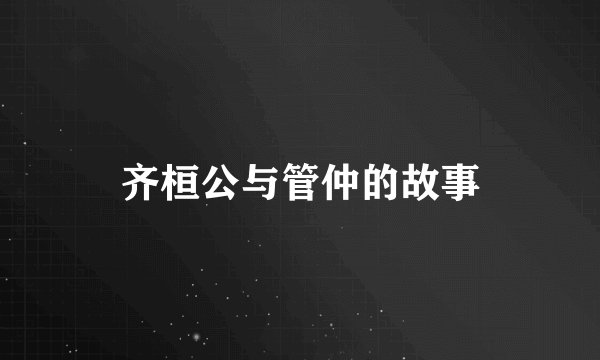 齐桓公与管仲的故事