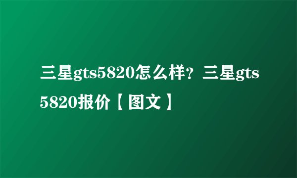三星gts5820怎么样?三星gts5820报价【图文】