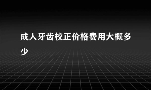 成人牙齿校正价格费用大概多少