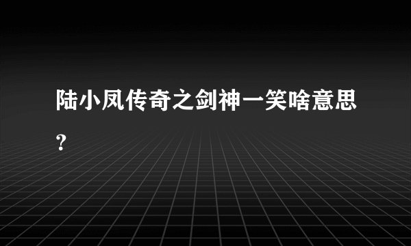 陆小凤传奇之剑神一笑啥意思？