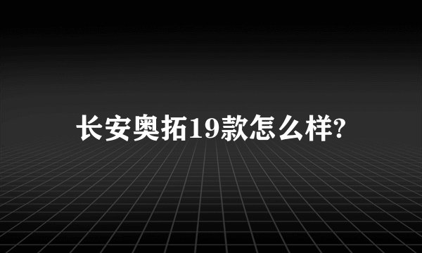 长安奥拓19款怎么样?