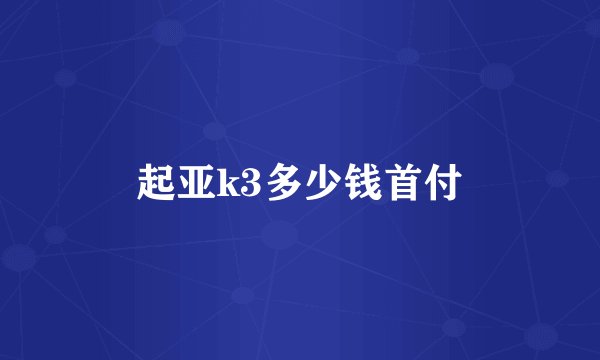 起亚k3多少钱首付