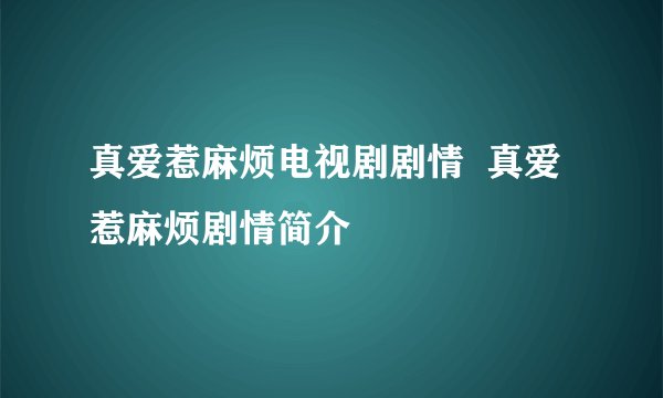 真爱惹麻烦电视剧剧情  真爱惹麻烦剧情简介