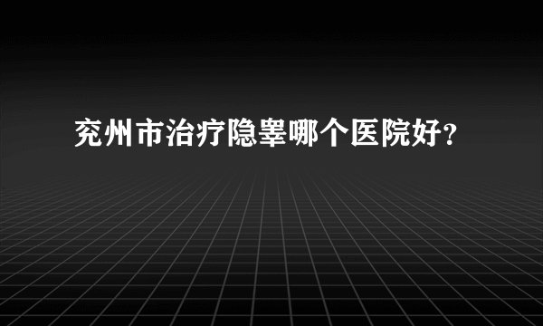 兖州市治疗隐睾哪个医院好？