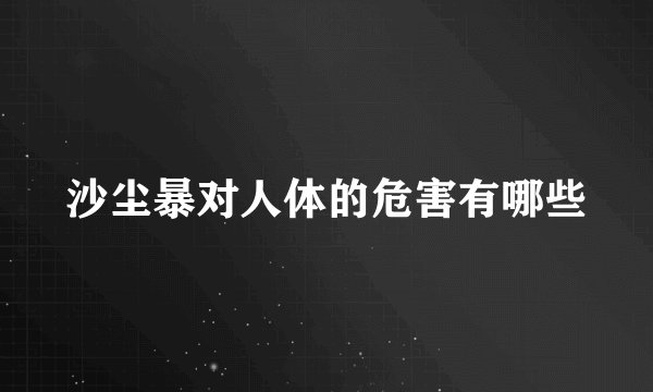 沙尘暴对人体的危害有哪些