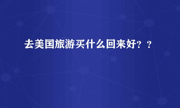 去美国旅游买什么回来好？？