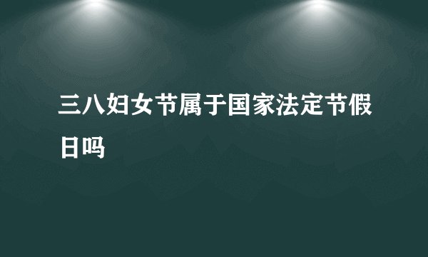 三八妇女节属于国家法定节假日吗