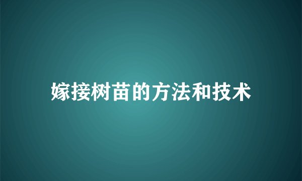 嫁接树苗的方法和技术