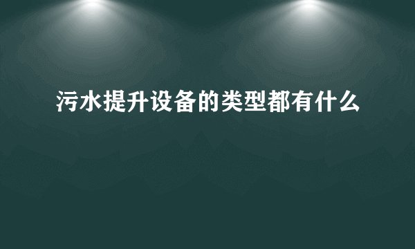 污水提升设备的类型都有什么