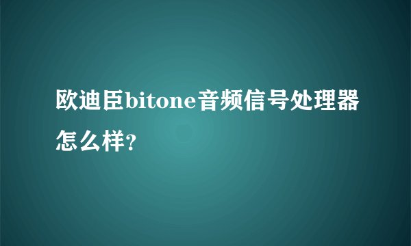 欧迪臣bitone音频信号处理器怎么样？